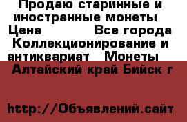 Продаю старинные и иностранные монеты › Цена ­ 4 500 - Все города Коллекционирование и антиквариат » Монеты   . Алтайский край,Бийск г.